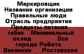 Маркировщик › Название организации ­ Правильные люди › Отрасль предприятия ­ Продукты питания, табак › Минимальный оклад ­ 29 000 - Все города Работа » Вакансии   . Ростовская обл.,Донецк г.